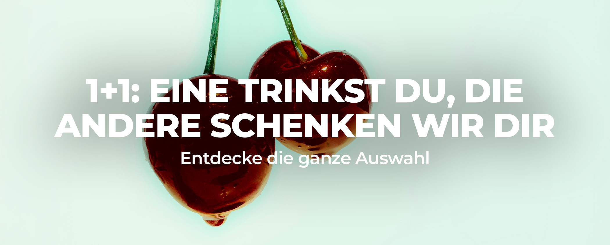 1+1: EINE TRINKST DU, DIE ANDERE SCHENKEN WIR DIR
